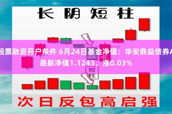 股票融资开户条件 6月24日基金净值：华安鼎益债券A最新净值1.1243，涨0.03%