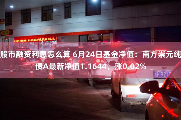 股市融资利息怎么算 6月24日基金净值：南方崇元纯债A最新净值1.1644，涨0.02%