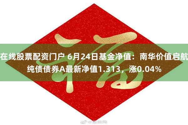 在线股票配资门户 6月24日基金净值：南华价值启航纯债债券A最新净值1.313，涨0.04%