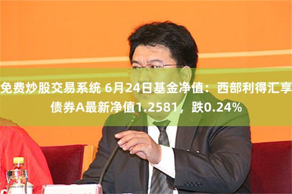 免费炒股交易系统 6月24日基金净值：西部利得汇享债券A最新净值1.2581，跌0.24%