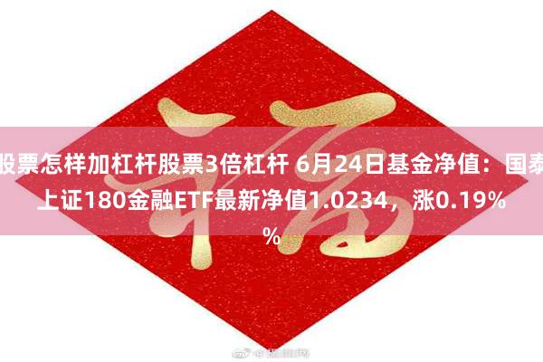 股票怎样加杠杆股票3倍杠杆 6月24日基金净值：国泰上证180金融ETF最新净值1.0234，涨0.19%