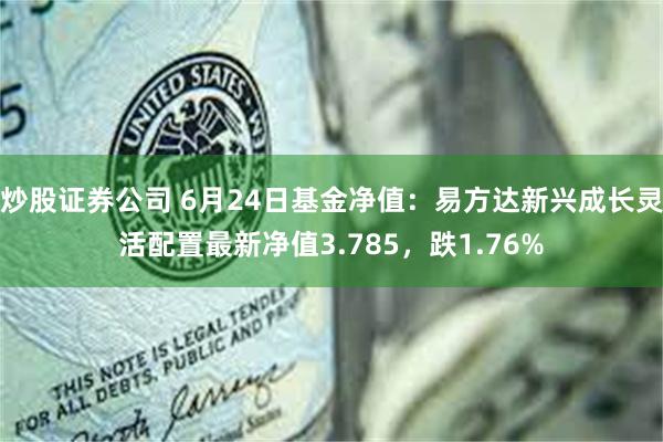 炒股证券公司 6月24日基金净值：易方达新兴成长灵活配置最新净值3.785，跌1.76%