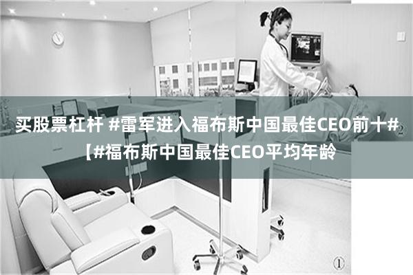 买股票杠杆 #雷军进入福布斯中国最佳CEO前十#【#福布斯中国最佳CEO平均年龄