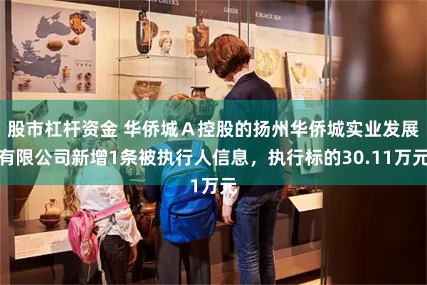 股市杠杆资金 华侨城Ａ控股的扬州华侨城实业发展有限公司新增1条被执行人信息，执行标的30.11万元