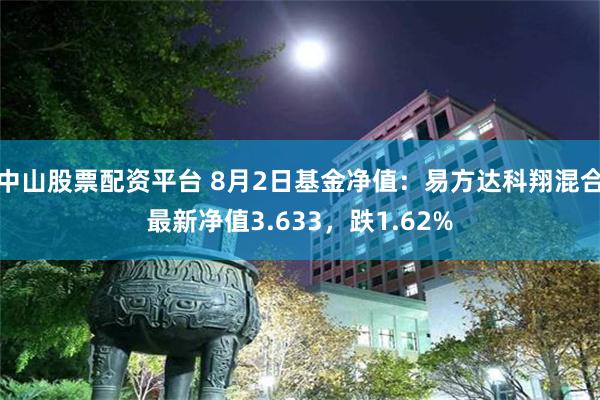 中山股票配资平台 8月2日基金净值：易方达科翔混合最新净值3.633，跌1.62%