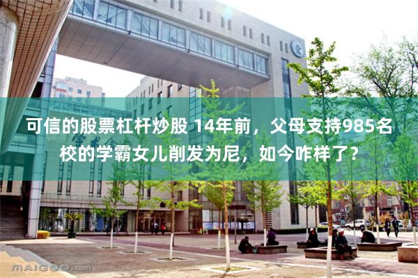 可信的股票杠杆炒股 14年前，父母支持985名校的学霸女儿削发为尼，如今咋样了？