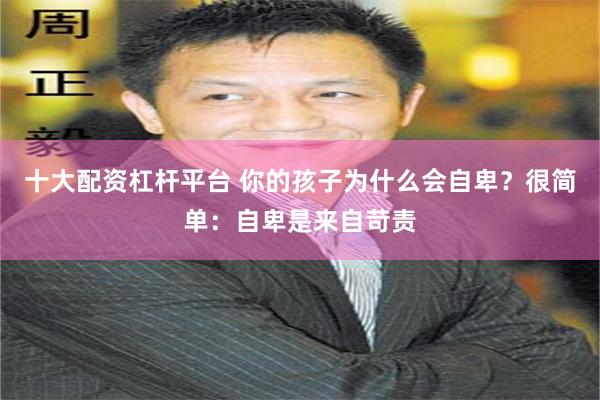 十大配资杠杆平台 你的孩子为什么会自卑？很简单：自卑是来自苛责