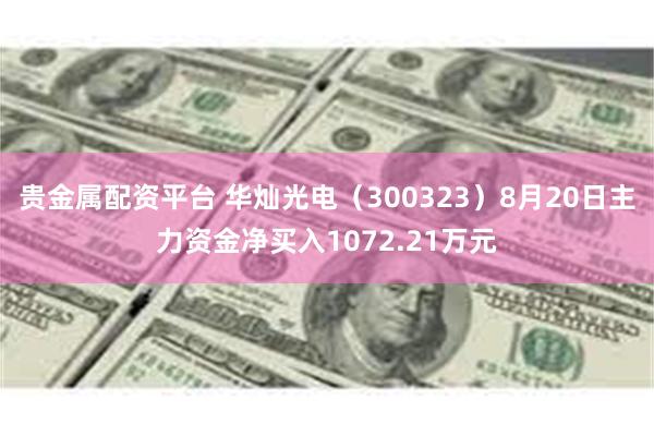 贵金属配资平台 华灿光电（300323）8月20日主力资金净买入1072.21万元