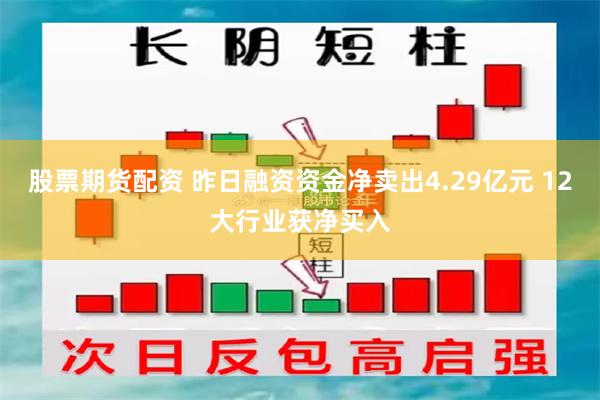 股票期货配资 昨日融资资金净卖出4.29亿元 12大行业获净买入