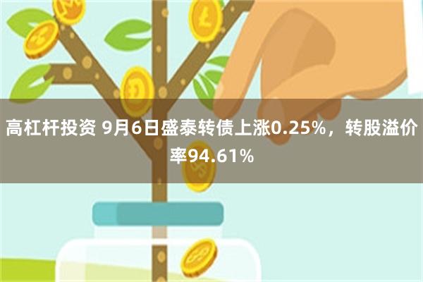 高杠杆投资 9月6日盛泰转债上涨0.25%，转股溢价率94.61%