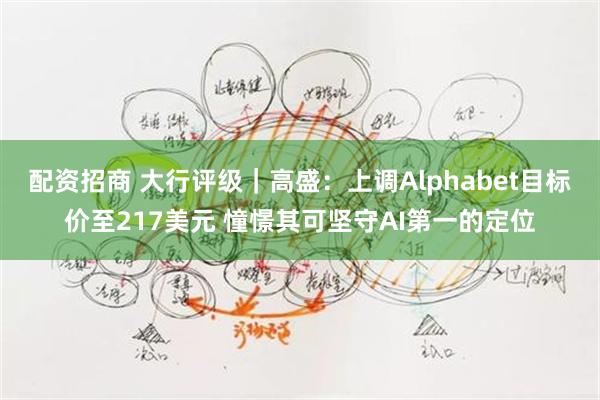 配资招商 大行评级｜高盛：上调Alphabet目标价至217美元 憧憬其可坚守AI第一的定位