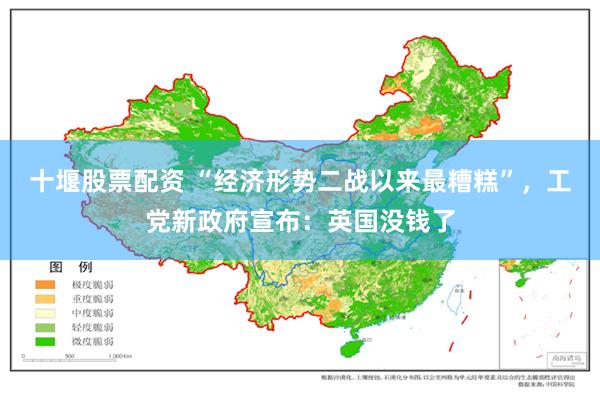 十堰股票配资 “经济形势二战以来最糟糕”，工党新政府宣布：英国没钱了