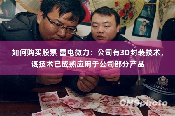 如何购买股票 雷电微力：公司有3D封装技术，该技术已成熟应用于公司部分产品