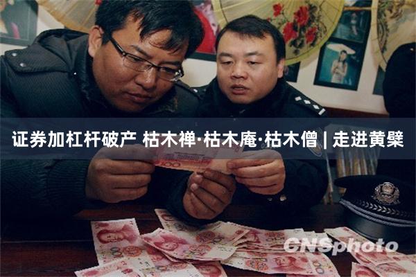 证券加杠杆破产 枯木禅·枯木庵·枯木僧 | 走进黄檗