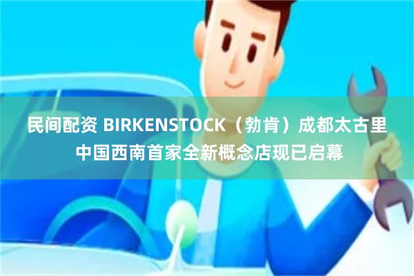 民间配资 BIRKENSTOCK（勃肯）成都太古里 中国西南首家全新概念店现已启幕