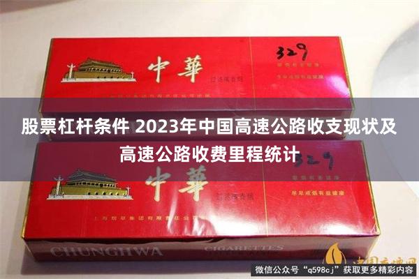 股票杠杆条件 2023年中国高速公路收支现状及高速公路收费里程统计