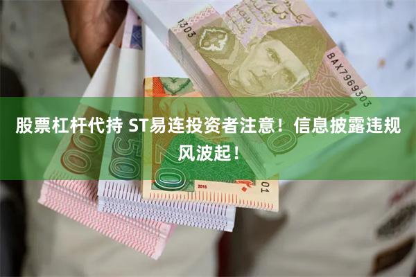 股票杠杆代持 ST易连投资者注意！信息披露违规风波起！