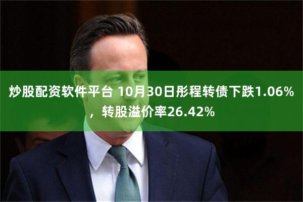 炒股配资软件平台 10月30日彤程转债下跌1.06%，转股溢价率26.42%