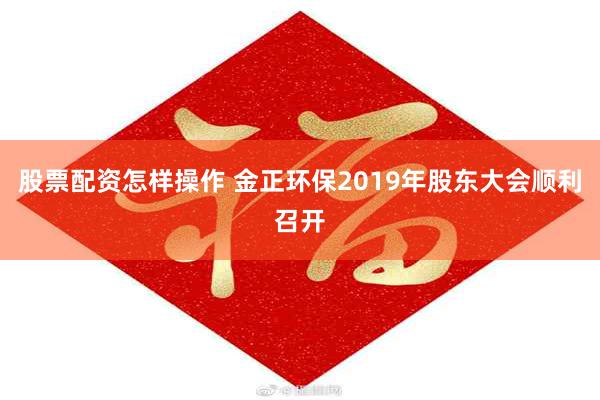 股票配资怎样操作 金正环保2019年股东大会顺利召开