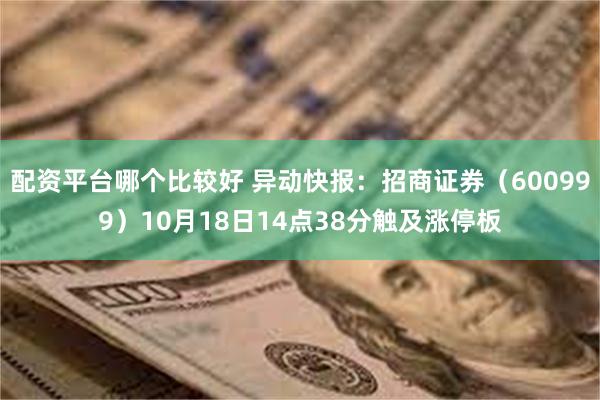 配资平台哪个比较好 异动快报：招商证券（600999）10月18日14点38分触及涨停板