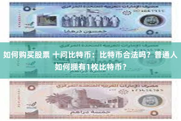 如何购买股票 十问比特币：比特币合法吗？普通人如何拥有1枚比特币？