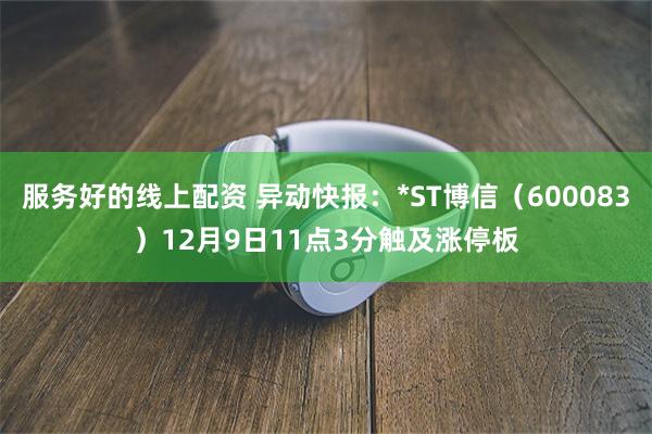 服务好的线上配资 异动快报：*ST博信（600083）12月9日11点3分触及涨停板