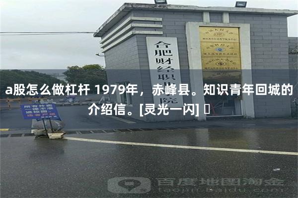 a股怎么做杠杆 1979年，赤峰县。知识青年回城的介绍信。[灵光一闪] ​