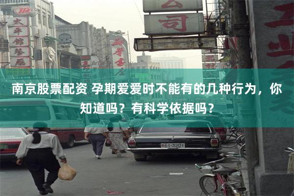 南京股票配资 孕期爱爱时不能有的几种行为，你知道吗？有科学依据吗？