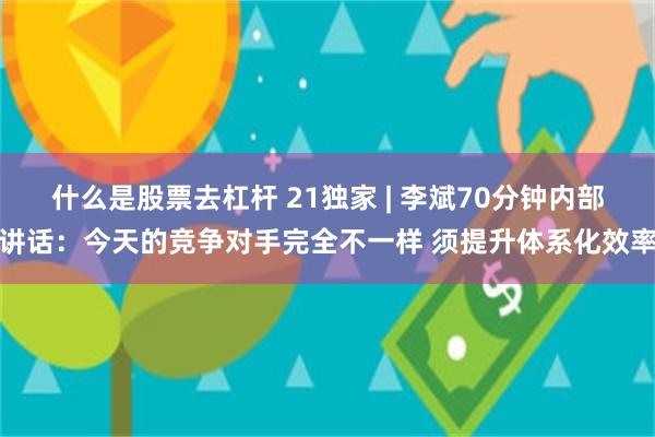 什么是股票去杠杆 21独家 | 李斌70分钟内部讲话：今天的竞争对手完全不一样 须提升体系化效率