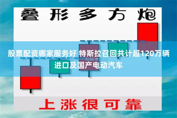 股票配资哪家服务好 特斯拉召回共计超120万辆进口及国产电动汽车