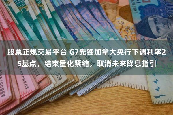 股票正规交易平台 G7先锋加拿大央行下调利率25基点，结束量化紧缩，取消未来降息指引