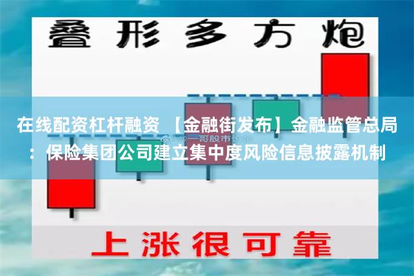 在线配资杠杆融资 【金融街发布】金融监管总局：保险集团公司建立集中度风险信息披露机制