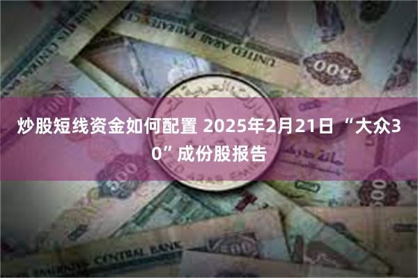 炒股短线资金如何配置 2025年2月21日 “大众30”成份股报告